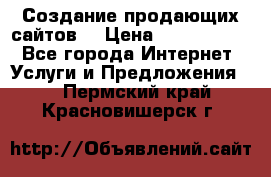 Создание продающих сайтов  › Цена ­ 5000-10000 - Все города Интернет » Услуги и Предложения   . Пермский край,Красновишерск г.